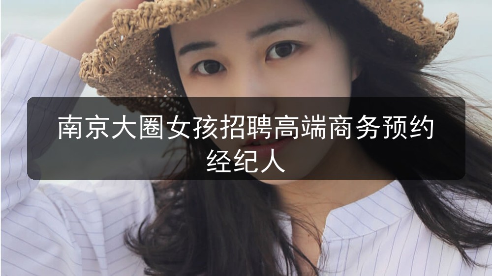 南京大圈女孩招聘高端商务预约经纪人(图1)